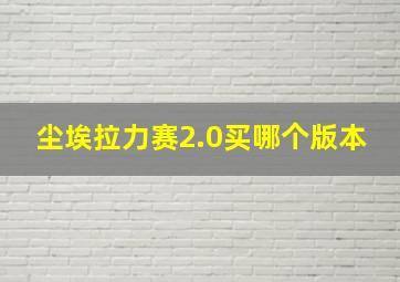 尘埃拉力赛2.0买哪个版本