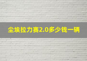 尘埃拉力赛2.0多少钱一辆