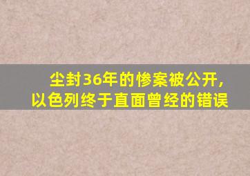 尘封36年的惨案被公开,以色列终于直面曾经的错误