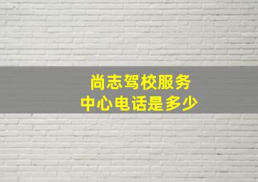 尚志驾校服务中心电话是多少