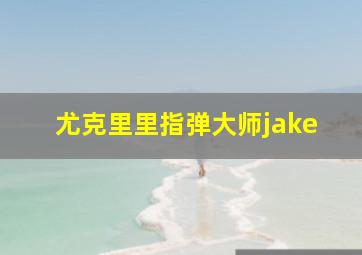 尤克里里指弹大师jake