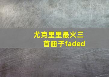 尤克里里最火三首曲子faded