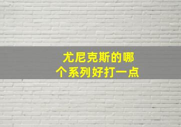 尤尼克斯的哪个系列好打一点