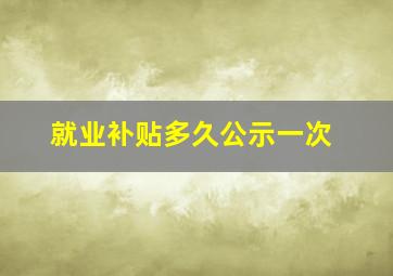 就业补贴多久公示一次