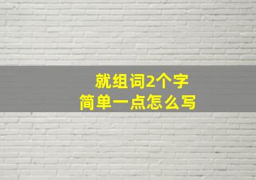 就组词2个字简单一点怎么写