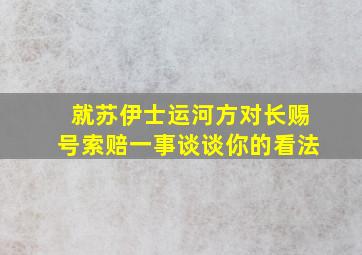 就苏伊士运河方对长赐号索赔一事谈谈你的看法