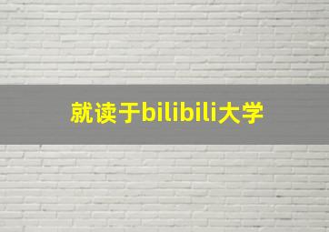 就读于bilibili大学