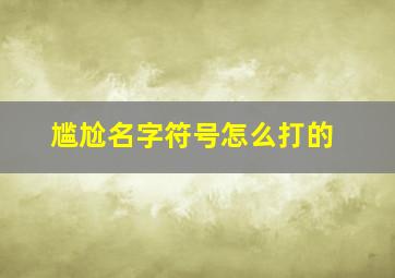 尴尬名字符号怎么打的