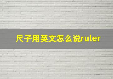 尺子用英文怎么说ruler