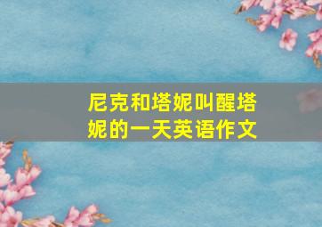 尼克和塔妮叫醒塔妮的一天英语作文