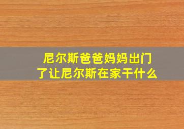 尼尔斯爸爸妈妈出门了让尼尔斯在家干什么