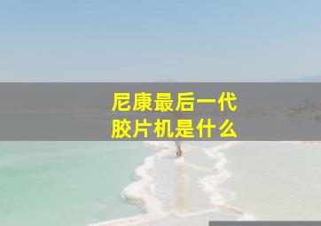 尼康最后一代胶片机是什么