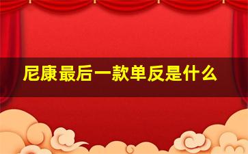 尼康最后一款单反是什么