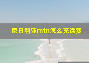 尼日利亚mtn怎么充话费