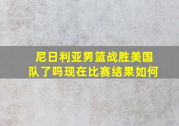 尼日利亚男篮战胜美国队了吗现在比赛结果如何