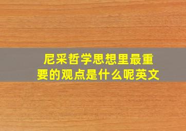 尼采哲学思想里最重要的观点是什么呢英文