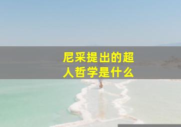 尼采提出的超人哲学是什么