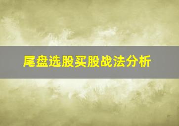 尾盘选股买股战法分析