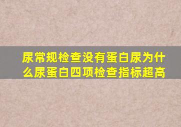 尿常规检查没有蛋白尿为什么尿蛋白四项检查指标超高