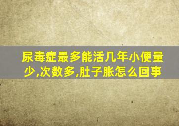 尿毒症最多能活几年小便量少,次数多,肚子胀怎么回事