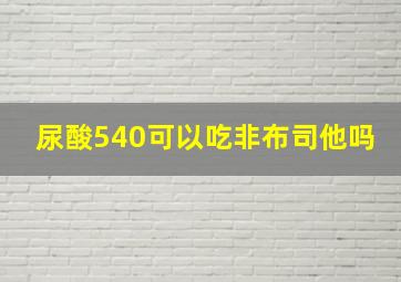 尿酸540可以吃非布司他吗