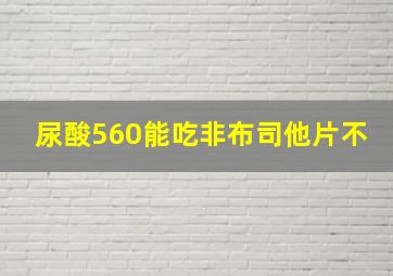 尿酸560能吃非布司他片不