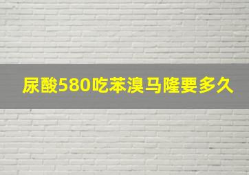 尿酸580吃苯溴马隆要多久