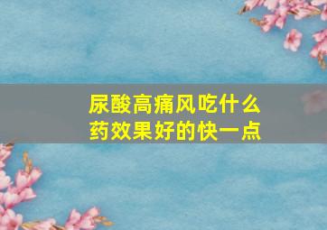 尿酸高痛风吃什么药效果好的快一点