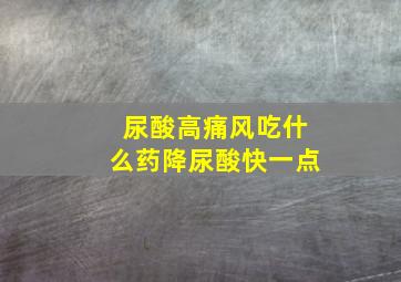 尿酸高痛风吃什么药降尿酸快一点