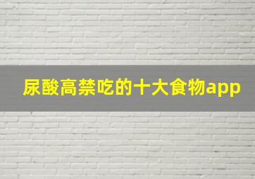 尿酸高禁吃的十大食物app