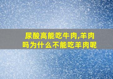 尿酸高能吃牛肉,羊肉吗为什么不能吃羊肉呢