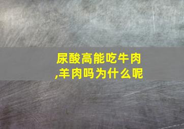 尿酸高能吃牛肉,羊肉吗为什么呢