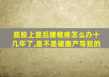 屁股上面后腰椎疼怎么办十几年了,是不是破腹产导致的