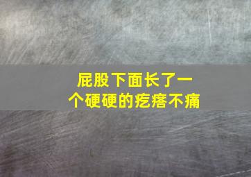 屁股下面长了一个硬硬的疙瘩不痛