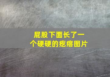 屁股下面长了一个硬硬的疙瘩图片