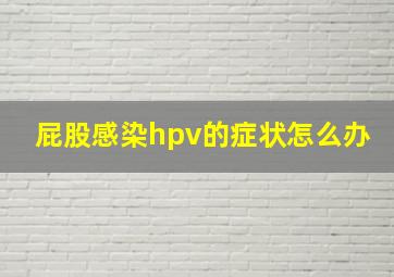 屁股感染hpv的症状怎么办