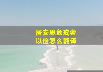 居安思危戒奢以俭怎么翻译