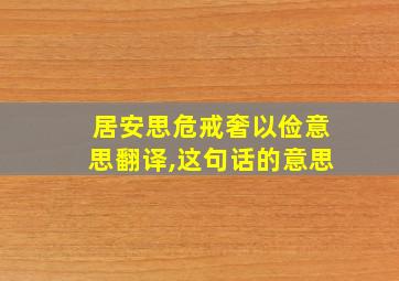 居安思危戒奢以俭意思翻译,这句话的意思