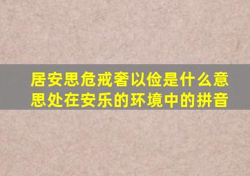 居安思危戒奢以俭是什么意思处在安乐的环境中的拼音