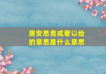 居安思危戒奢以俭的意思是什么意思