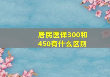 居民医保300和450有什么区别