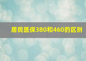 居民医保380和460的区别