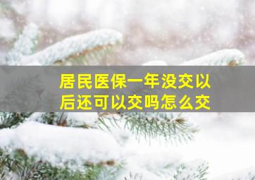 居民医保一年没交以后还可以交吗怎么交