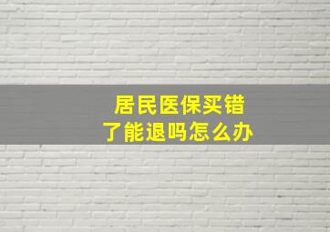 居民医保买错了能退吗怎么办