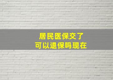 居民医保交了可以退保吗现在