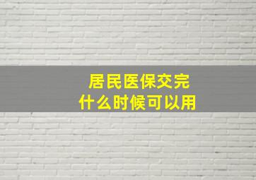 居民医保交完什么时候可以用