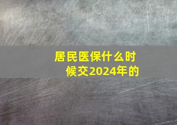 居民医保什么时候交2024年的