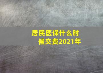 居民医保什么时候交费2021年