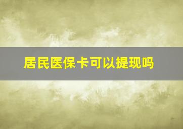 居民医保卡可以提现吗