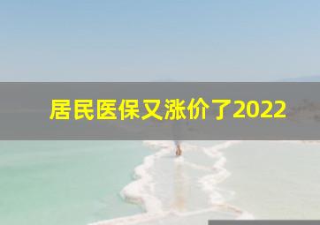 居民医保又涨价了2022